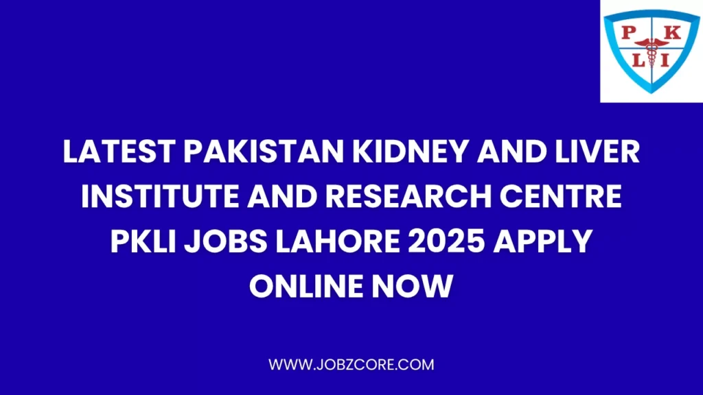 Latest Pakistan Kidney and Liver Institute and Research Centre PKLI Jobs Lahore 2025 Apply Online Now